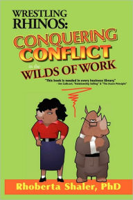 Title: Wrestling Rhinos: Conquering Conflict in the Wilds of Work, Author: Rhoberta Shaler PhD