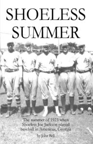 Title: Shoeless Summer: The summer of 1923 when Shoeless Joe Jackson played baseball in Americus, Georgia, Author: John Bell