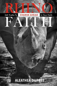 Title: Rhino Faith: 365 Truths To Charge Ahead In Your Faith, Author: Aleathea Dupree