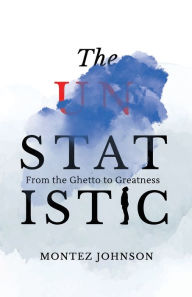 Title: The Unstatistic: From the Ghetto to Greatness, Author: Montez Johnson