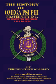 Title: The History Of Omega Psi Phi Fraternity Inc. (An Update For The Period 1960-2008), Author: VERNON STEVE WEAKLEY