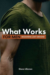 Title: What Works for Men: Regaining Lost Ground, Author: Shane Idleman