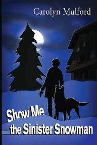 Title: Show Me the Sinister Snowman, Author: Carolyn Mulford