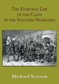 Title: The Everyday Life of the Clans of the Scottish Highlands, Author: Michael Steven Newton