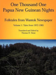 Title: One Thousand One Papua New Guinean Nights: Folktales from Wantok Newspaper: Tales from 1972-1985, Author: Thomas H. Slone