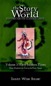 Title: The Story of the World: History for the Classical Child, Volume 3: Early Modern Times: From Elizabeth the First to the Forty-Niners, Author: Susan Wise Bauer