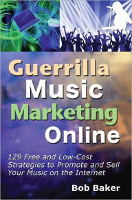 Title: Guerrilla Music Marketing Online: 129 Free & Low-Cost Strategies to Promote & Sell Your Music on the Internet, Author: Bob Baker