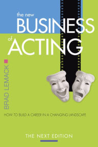 Title: The New Business of Acting: How to Build a Career in a Changing Landscape - The Next Edition, Author: Brad Lemack