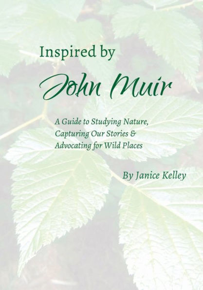 Inspired by John Muir: A Guide to Studying Nature, Capturing Stories and Advocating for Wild Places