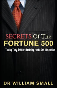 Title: Secrets of the Fortune 500: : Taking Tony Robbins Training to the 7th Dimension, Author: William C Small