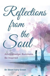 Title: Reflections from the Soul: Acknowledge, Ruminate, Be Inspired, Author: Eboni Green