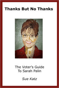 Title: Thanks But No Thanks: The Voter's Guide To Sarah Palin, Author: Sandy Oppenheimer