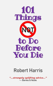 Title: 101 Things NOT to Do Before You Die, Author: Robert Harris