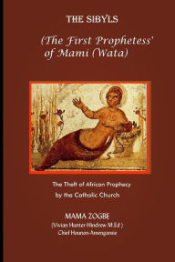 Title: The Sibyls: the First Prophetess' of Mami (Wata): The Theft of African Prophecy by the Catholic Church, Author: Mama Zogbï