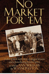 Title: No Market For 'Em: A skin of their teeth story of dogged dreams and a freewheeling frontier spirit, as told to Ann Williams by Wayne Payton, Author: Ann Williams