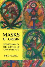 Title: Masks of Origin: Regression in the Service of Omnipotence, Author: Brian George