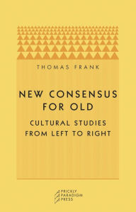 Title: New Consensus for Old: Cultural Studies from Left to Right, Author: Thomas Frank