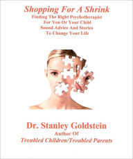 Title: Shopping For A Shrink: Finding The Right Psychotherapist For You Or Your Child/Sound Advice And Stories To Change Your Life, Author: Stanley Goldstein