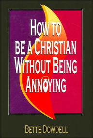 Title: How to be a Christian Without Being Annoying, Author: Bette Dowdell
