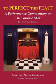 Title: To Perfect This Feast: A Performance Commentary on the Gnostic Mass, Author: James Wasserman