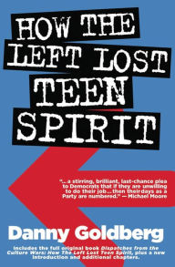 Title: How the Left Lost Teen Spirit: (And how they're getting it back!), Author: Danny  Goldberg