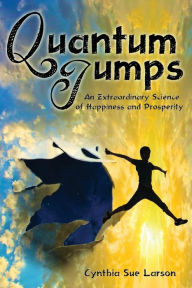 Title: Quantum Jumps: An Extraordinary Science of Happiness and Prosperity, Author: Cynthia Sue Larson