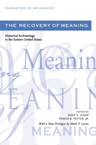 Title: The Recovery of Meaning: Historical Archaeology in the Eastern United States / Edition 1, Author: Mark P. Leone