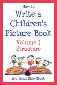 Title: How to Write a Children's Picture Book Volume I: Structure, Author: Eve Heidi Bine-Stock