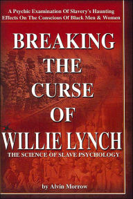 Title: Breaking the Curse of Willie Lynch: The Science of Slave Psychology, Author: Alvin Morrow