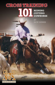 Title: Cross Training 101 Reining, Cutting, Cow Horse, Author: Richard E. Dennis