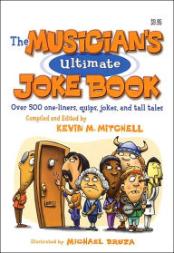 Title: The Musician's Ultimate Joke Book: Over 500 One-Liners, Quips, Jokes and Tall Tales, Author: Kevin Mitchell