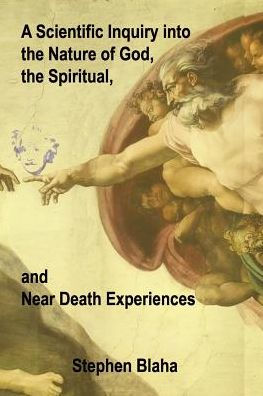 A Scientific Inquiry into the Nature of God, the Spiritual, and near Death Experiences