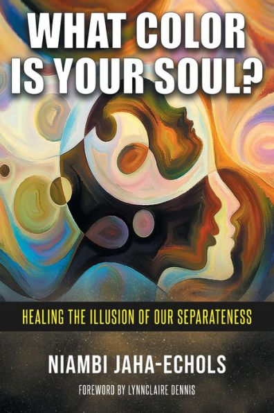 What Color Is Your Soul?: Healing The Illusion Of Our Separateness