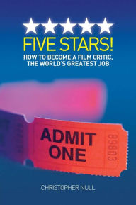 Title: Five Stars! How to Become a Film Critic, the World's Greatest Job, Author: Christopher Null