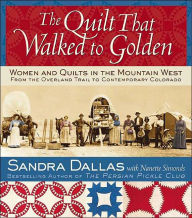 Title: The Quilt That Walked to Golden: Women and Quilts in the Mountain West - From the Overland Trail to Contemporary Colorado, Author: Sandra Dallas