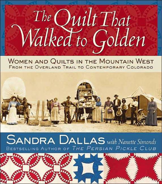 The Quilt That Walked to Golden: Women and Quilts in the Mountain West - From the Overland Trail to Contemporary Colorado