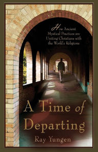 Title: A Time of Departing: How ancient mystical practices are uniting Christians with the world's religions, Author: Ray Yungen