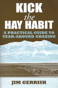 Title: Kick the Hay Habit: A Practical Guide to Year-Around Grazing, Author: Jim Gerrish