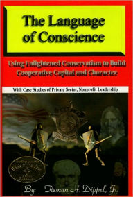 Title: The Language of Conscience: Using Enlightened Conservatism to Build Cooperative Capital and Character, Author: Mike Hiraztka