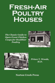 Title: Fresh-Air Poultry Houses: The Classic Guide to Open-Front Chicken Coops for Healthier Poultry, Author: Prince T Woods