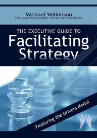 Free download audio books for mobile The Executive Guide To Facilitating Strategy by Michael Wilkinson in English 9780972245814 RTF iBook PDF