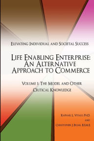 Downloading ebooks to ipad Life Enabling Enterprise: An Alternative Approach to Commerce. Volume 1: The Model and Other Critical Knowledge:Elevating Individual and Societal Success by Ph.D. Raphael L. Vitalo, B.S.M.E. Christopher J. Bujak, Ph.D. Raphael L. Vitalo, B.S.M.E. Christopher J. Bujak DJVU MOBI CHM