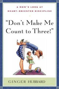 Title: Don't Make Me Count to Three: A Mom's Look at Heart-Oriented Discipline, Author: Hubbard