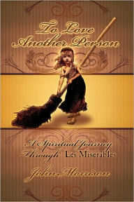 Title: To Love Another Person: A Spiritual Journey Through Les Miserables, Author: John E. Morrison