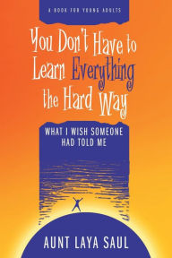 Title: You Don't Have to Learn Everything the Hard Way: What I Wish Someone Had Told Me, Author: Laya Saul