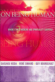 Title: On Being Human: Where Ethics, Medicine and Spirituality Converge, Author: Daisaku Ikeda