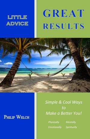 Little Advice Great Results: Simple and Cool Ways to Make a Better You: Mentally, Spiritually, Emotionally, and Physically
