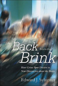 Title: Back from the Brink: How Crises Spur Doctors to New Discoveries about the Brain / Edition 2, Author: Edward J. Sylvester