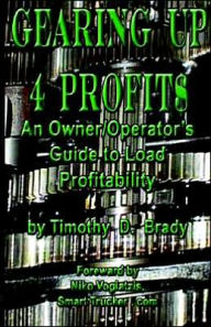 Title: Gearing up 4 Profit$: An Owner/Operator's Guide to Load Profitability, Author: Timothy D. Brady