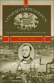 Title: Conrad Poppenhusen, The Life of a German-American Industrial Pioneer, Author: James E. Haas